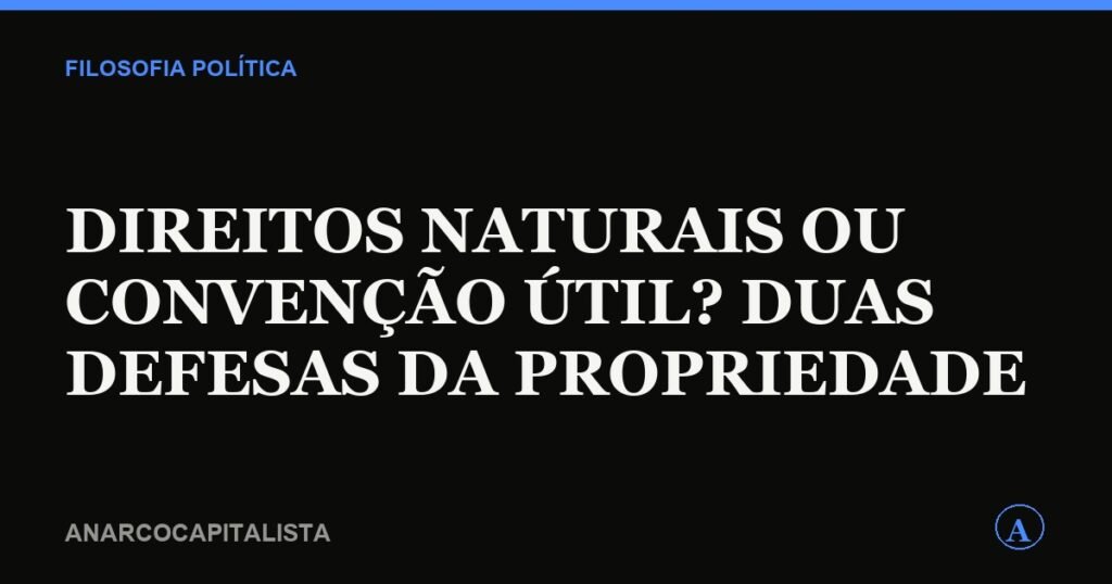 Direitos naturais ou convenção útil? duas defesas da propriedade