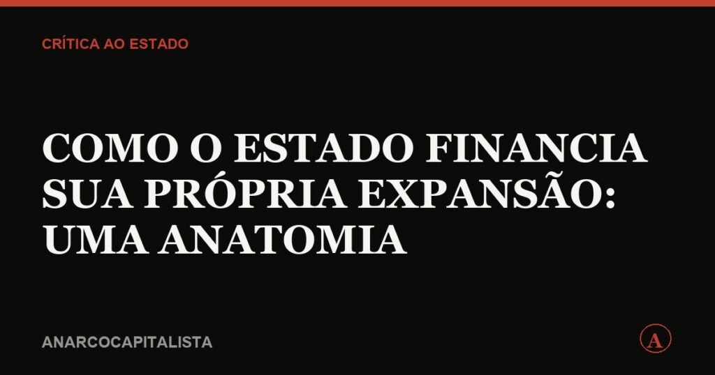 Como o Estado financia sua própria expansão: uma anatomia