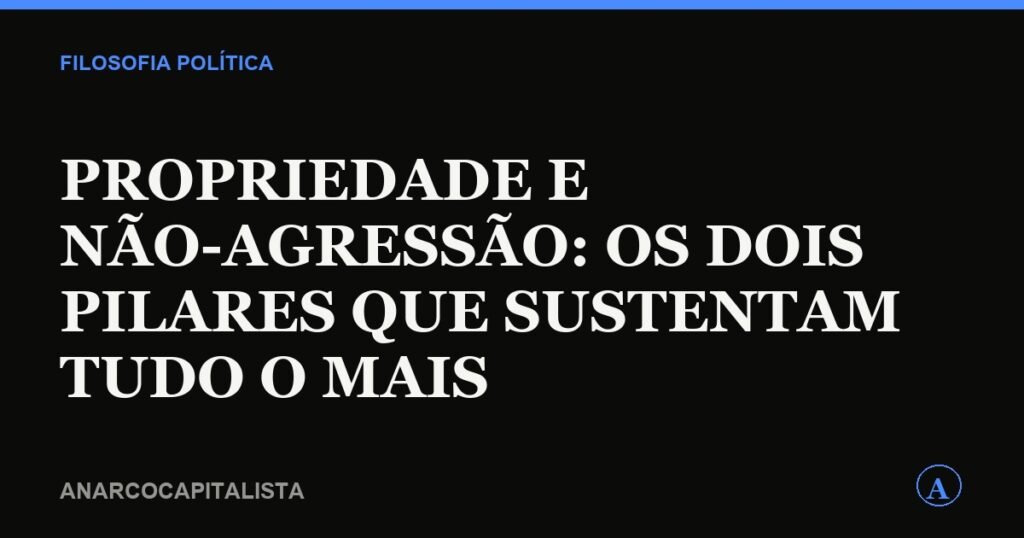 Propriedade e não-agressão: os dois pilares que sustentam tudo o mais